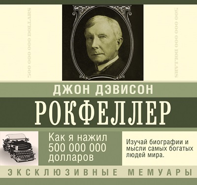 Джон Дэвисон Рокфеллер - Как я нажил 500 000 000 долларов (2015) МР3