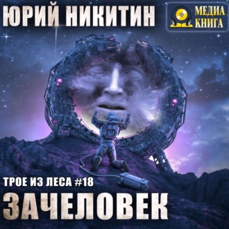 Юрий Никитин - Трое из леса 18: Зачеловек (2021) MP3