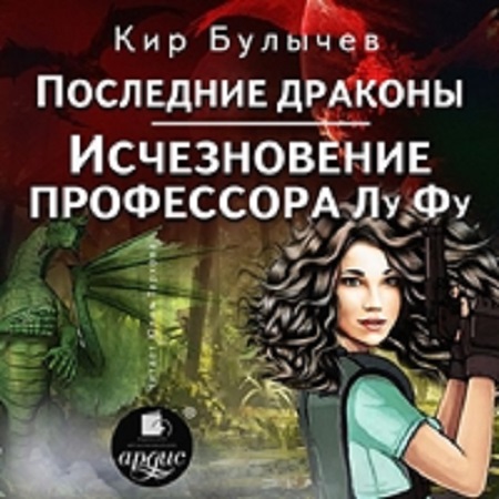 Кир Булычев - ИнтерГпол: Последние драконы. Исчезновение профессора Лу Фу [6-7 книги] (2021) МР3