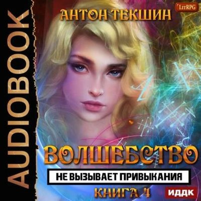 Антон Текшин - Волшебство не вызывает привыкания [Книга 4] (2023) MP3