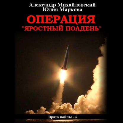 Александр Михайловский, Юлия Маркова - Врата войны 6, Операция «Яростный полдень» (2021) МР3