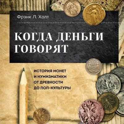 Фрэнк Хольт - Когда деньги говорят. История монет и нумизматики от древности до поп-культуры (2023) MP3 скачать торрент