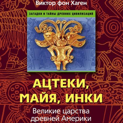 Виктор фон Хаген - Ацтеки, майя, инки. Великие царства древней Америки (2023) MP3 скачать торрент