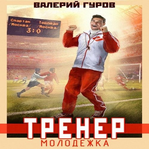 Валерий Гуров - Вперед Спартак! 01: Тренер молодежка (2024) (ЛитРес) МР3 скачать торрент