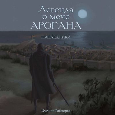 Филипп Робозеров - Легенда о мече Арогана 1. Наследники (2023) МР3 скачать торрент