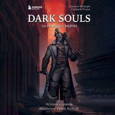 Дамьен Мешери, Сильвен Ромье - Dark Souls: за гранью смерти. Книга 2. История создания Bloodborne, Dark Souls III (2023) MP3