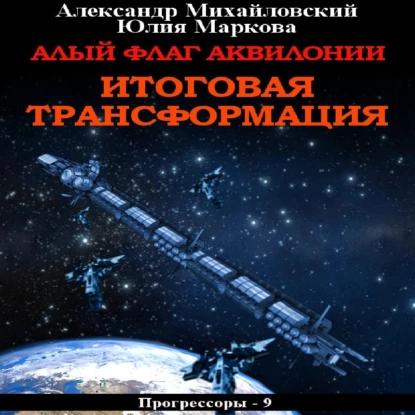 Александр Михайловский, Юлия Маркова - Прогрессоры 9, Алый флаг Аквилонии. Итоговая трансформация (2023) МР3