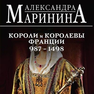 Александра Маринина - Короли и королевы Франции, 987–1498 гг. (2024) MP3