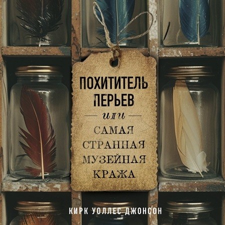 Кирк Джонсон - Похититель перьев или самая странная музейная кража (2024) МР3