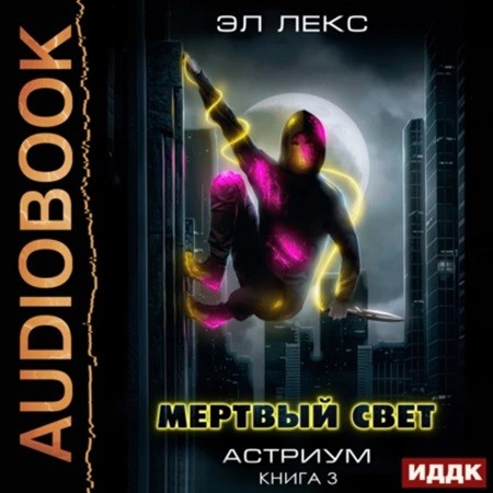 Эл Лекс - Астриум 3, Мёртвый свет. Книга 3 (2024) МР3